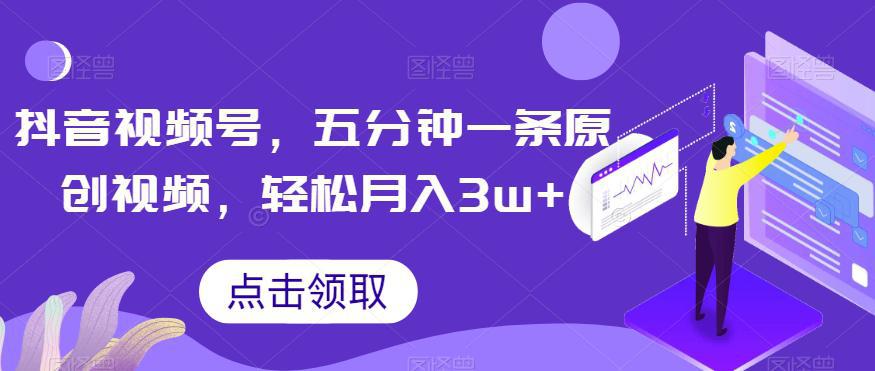 抖音视频号玩法，5分钟1条原创视频，轻松月入30000+【独家秘诀，传授赚钱方法】