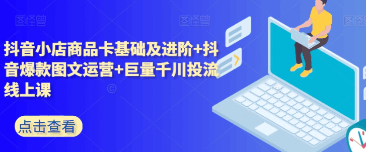 抖音小店+巨量千川投放全攻略：5天课程精华解析，助你轻松玩转抖音电商