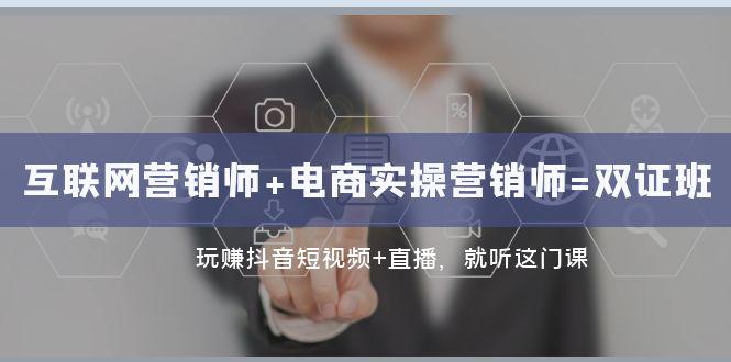 抖音短视频+直播带货实操：双证班助力转型互联网营销高手