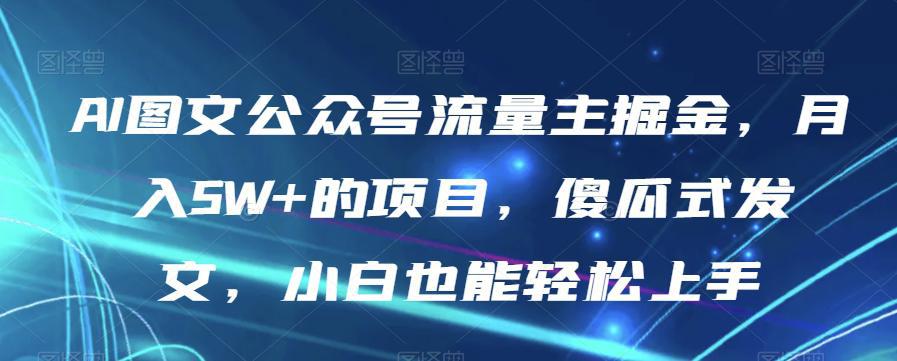 AI图文公众号流量主项目，月入5W+，傻瓜式发文，小白也能轻松上手【揭秘】