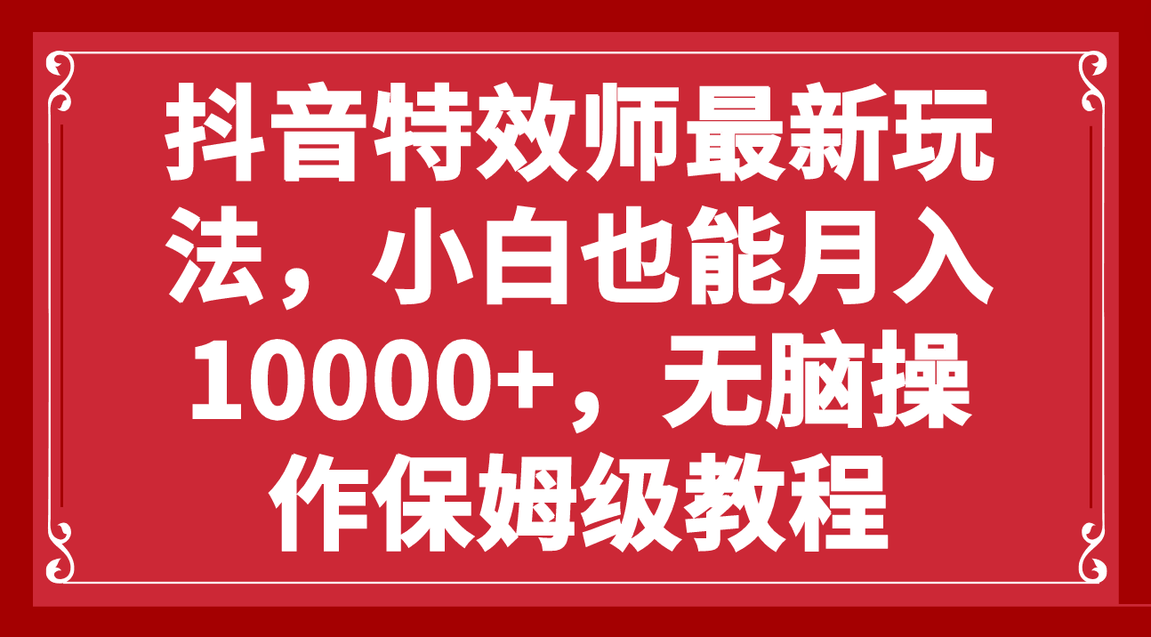 抖音特效师新玩法，小白也能轻松月入10000+，零门槛保姆级教程