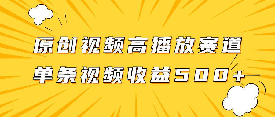 玩转高播放赛道，挖掘原创视频的掘金项目，单条视频收益500+