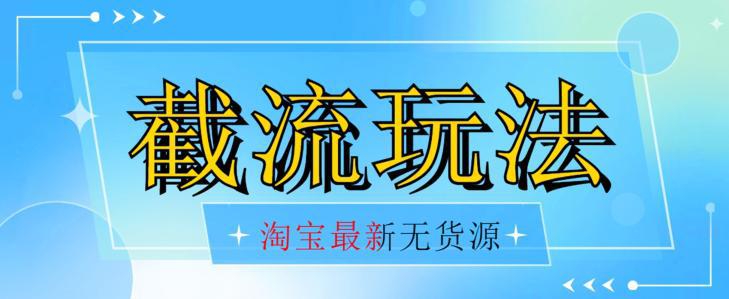 最新淘宝无货源不开车自然流超低成本截流玩法日入300+【揭秘】【首发价值2980】