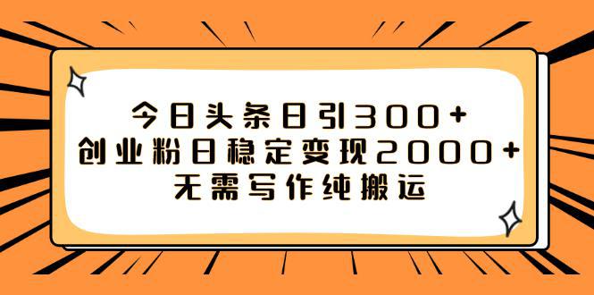 如何利用今日头条稳定变现2000，日引流创业粉300 无需写作纯搬运！