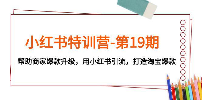 小红书特训营-第19期：帮助商家打造淘宝爆款，用小红书引流升级