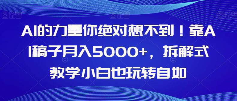 AI的力量你绝对想不到！学会AI稿子月入5000+，拆解式教学小白也玩转自如