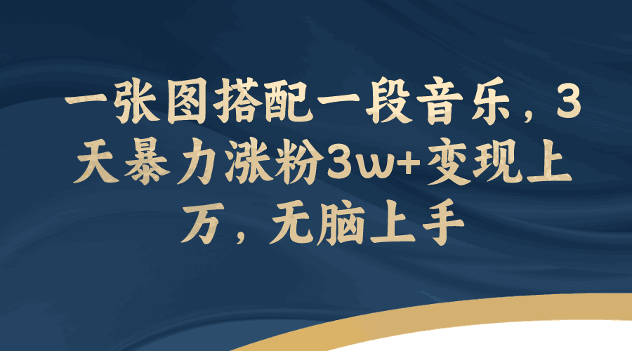 一张图搭配一段音乐，3天暴力涨粉3w+变现上万，轻松无脑上手