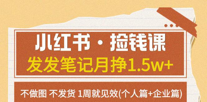 小红书·捡钱课 发发笔记月挣1.5w+不做图 不发货 1周就见效(个人篇+企业篇)