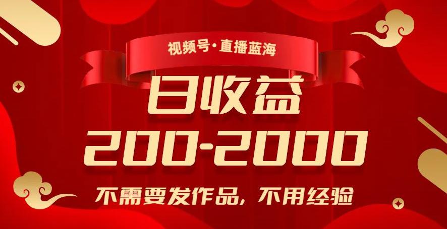 视频号直播新玩法：零经验日入200-2000，赚钱不发作品！