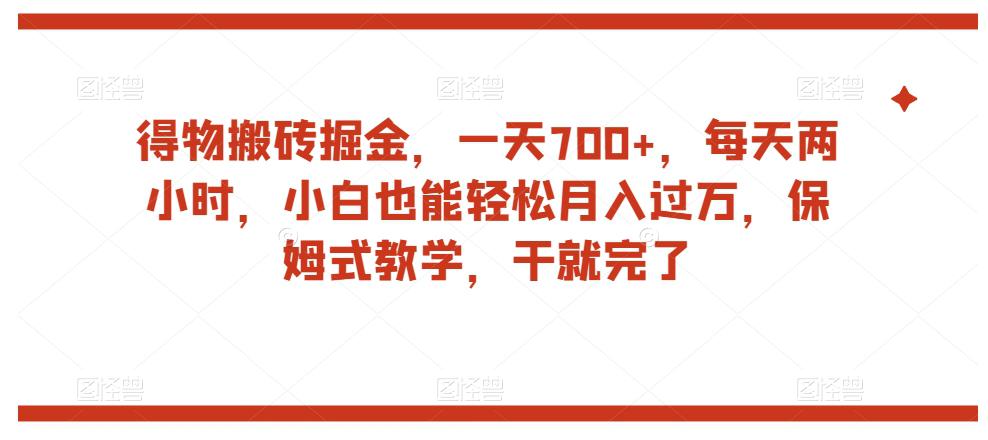 得物平台搬砖掘金，一天700+，小白也能轻松月入过万，保姆式教学揭秘