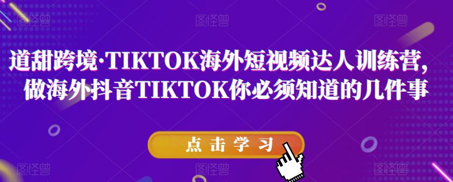 道甜跨境·TIKTOK海外短视频达人训练营，做海外抖音TIKTOK你必须知道的几件事