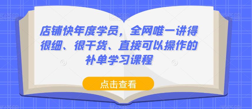 店铺快年度学员，全网唯一讲得很细、很干货、直接可以操作的补单学习课程