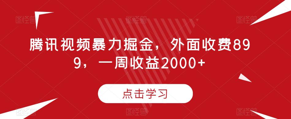 腾讯视频暴力掘金项目，有人收费899，一周收益2000 【揭秘】