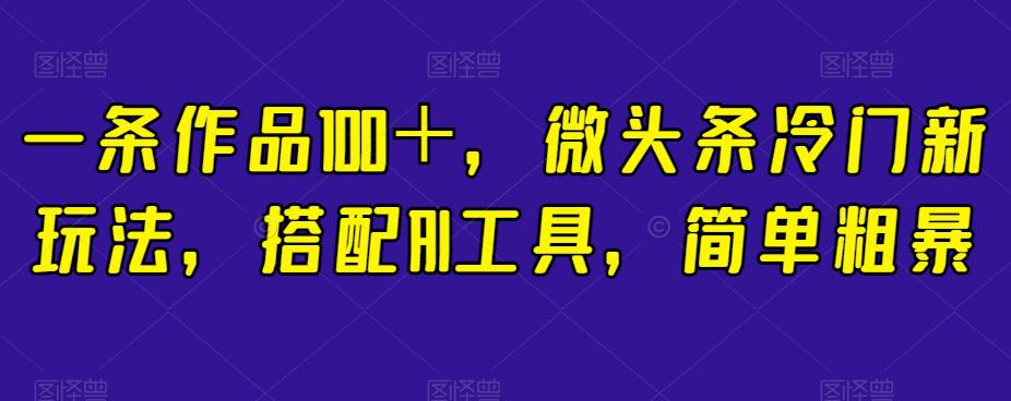 简单粗暴，搭配AI工具，一条作品100＋，微头条冷门新玩法【揭秘】