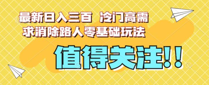 最新日入三百，冷门高需求消除路人零基础玩法【揭秘】