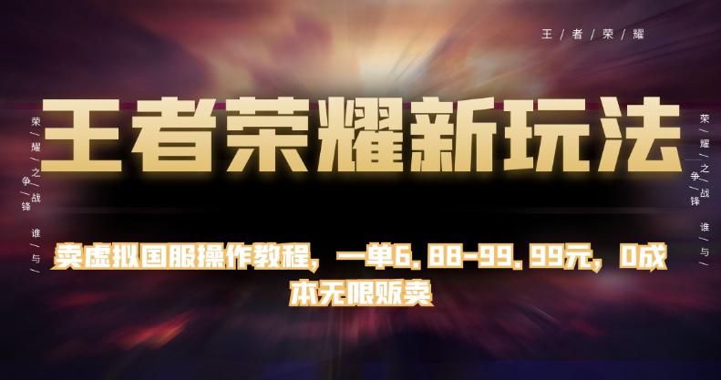 王者荣耀新玩法：卖虚拟国服操作教程，一单6.88-99.99元，0成本无限贩卖