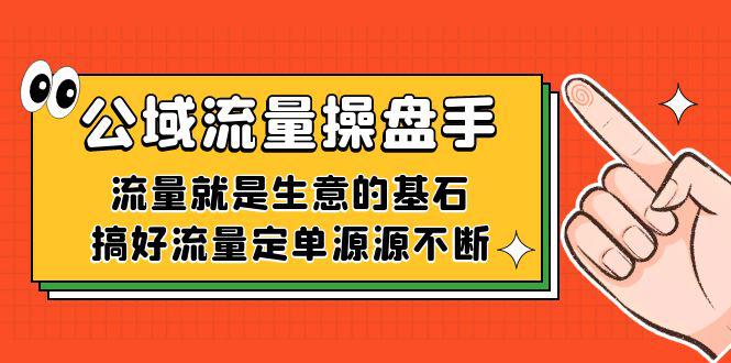 利用公域流量-操盘手，流量就是生意的基石，搞好流量定单源源不断