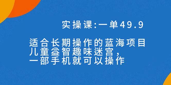 一单49.9长期蓝海项目，携手小红书，儿童益智趣味迷宫，一部手机月入3000+（附素材）