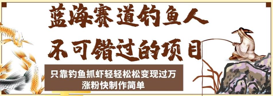 蓝海赛道钓鱼人项目，只靠钓鱼抓虾轻轻松松变现过万，涨粉快制作轻松简单