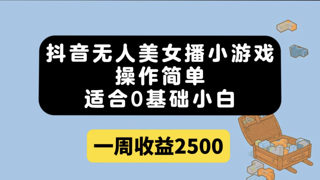 抖音无人美女播小游戏，操作简单，适合0基础小白一周收益2500