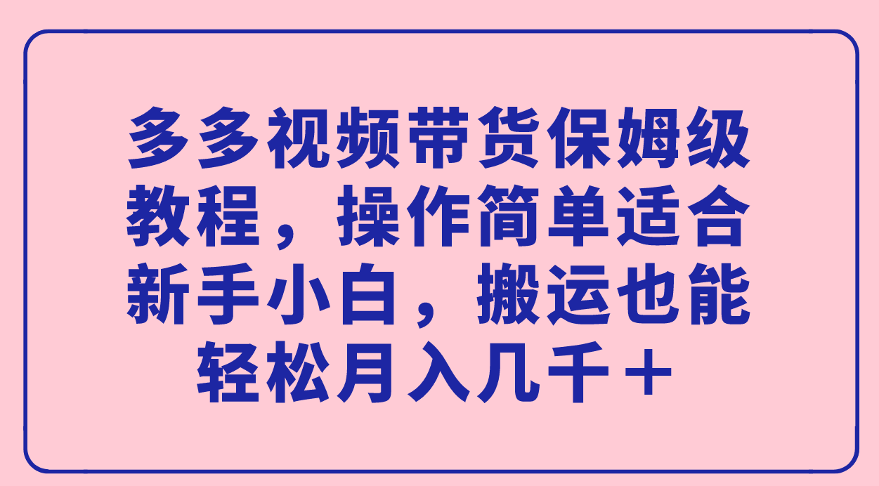 多多视频带货保姆级教程：新手小白也能轻松月入几千＋！