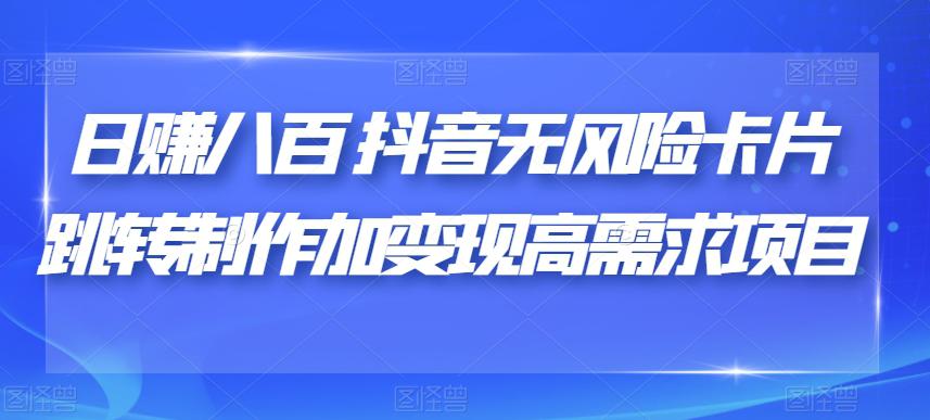 日赚八百抖音无风险卡片跳转制作加变现高需求项目