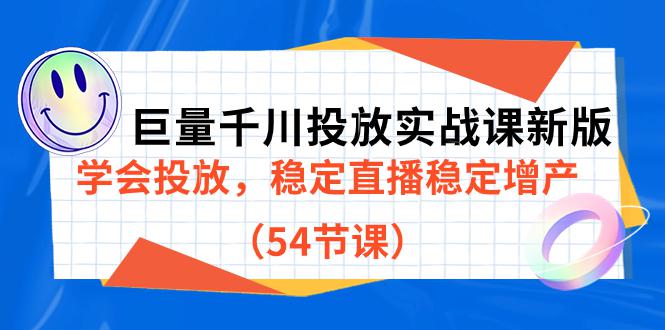 巨量千川投放实战课程，学会投放，稳定直播稳定增产（54节课）