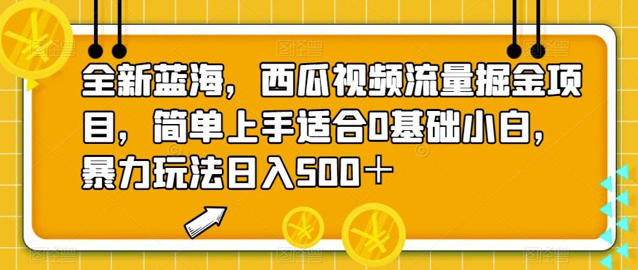 全新蓝海，西瓜视频流量掘金项目，简单上手让你日入500＋，揭秘暴力玩法