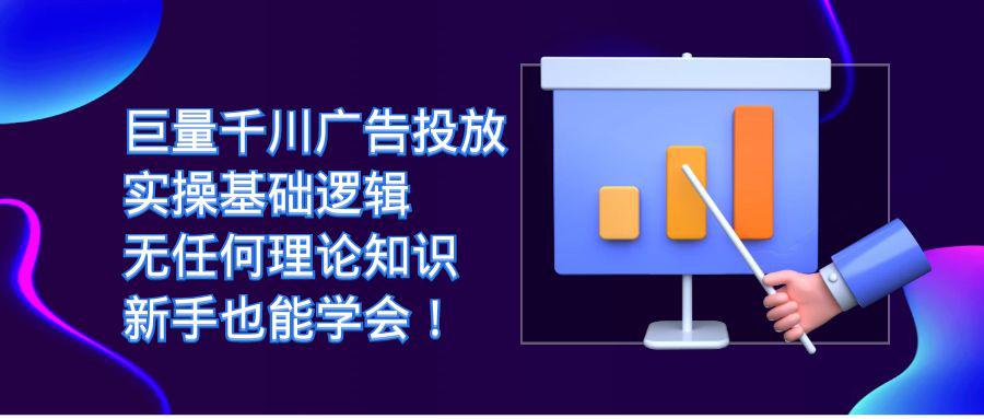 巨量千川广告投放：无理论知识，新手也能轻松学会实操基础逻辑！