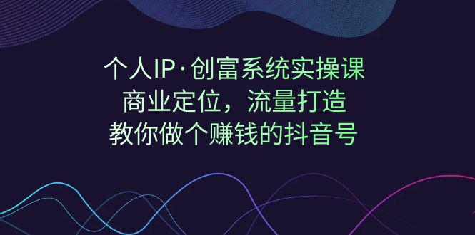 【独家公开】个人IP·创富系统实操课：引爆抖音流量，商业定位，教你打造赚钱的抖音号！