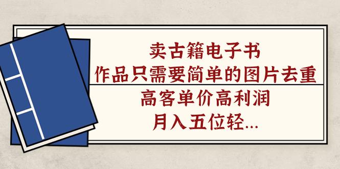 卖古籍电子书，作品只需要简单的图片去重，高客单价高利润，月入五位轻…