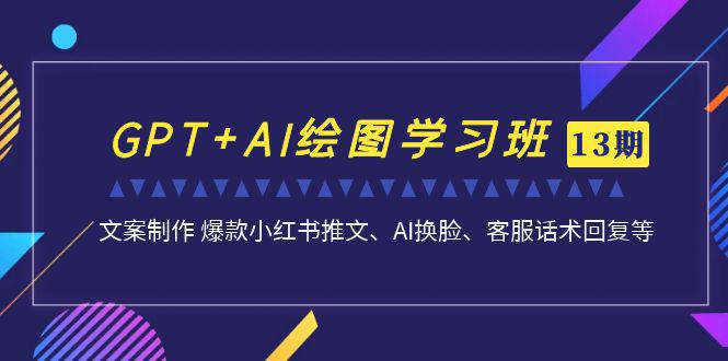 GPT AI绘图实战进阶班【13期更新】：文案制作 爆款小红书推文、AI换脸、客服话术全解析