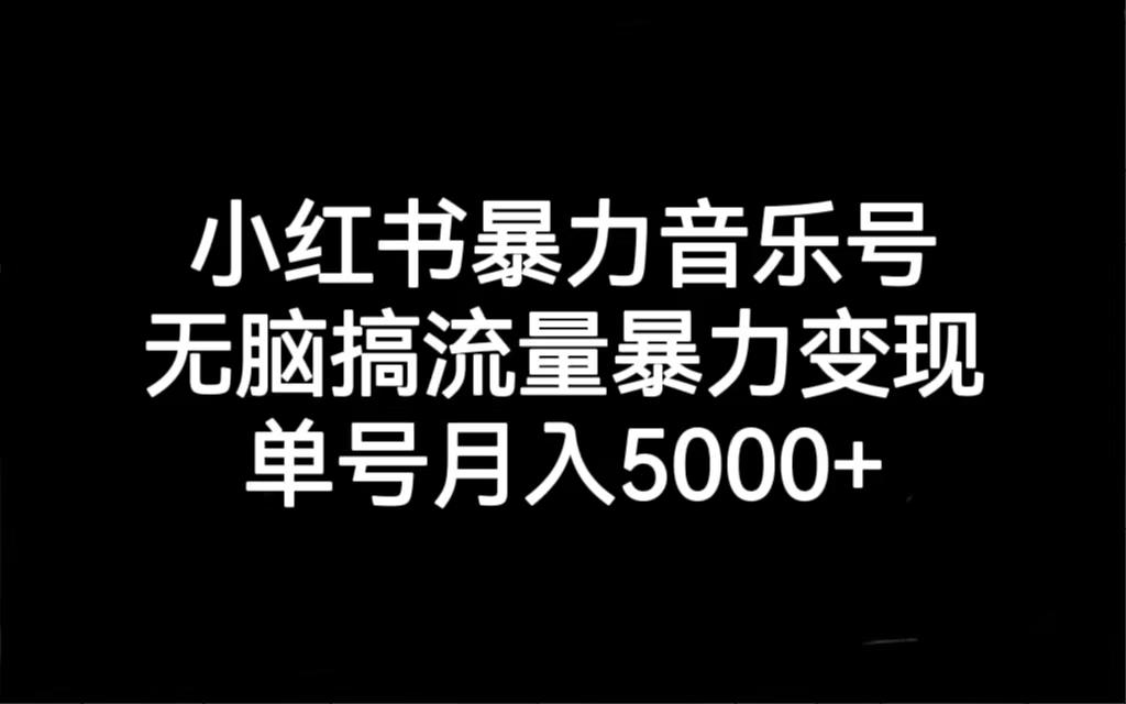 小红书暴力音乐号，无脑搞流量暴力变现，单号月入5000+