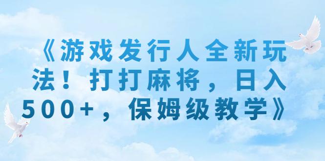 游戏发行人全新玩法！打打麻将，日入500+，保姆级教学