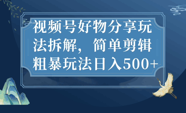 抖音带货，玩转视频号好物分享，日入500+