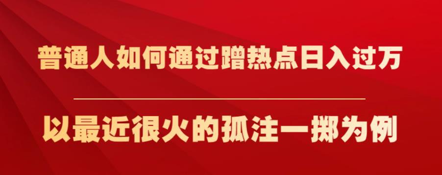 普通人如何通过蹭热点日入过万，以最近很火的孤注一掷为例【揭秘】