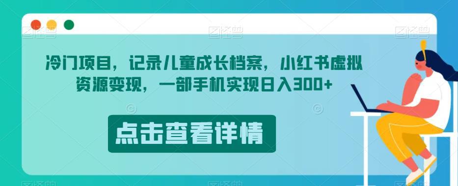 儿童成长档案项目揭秘：小红书虚拟资源变现，一部手机轻松实现每日300收益