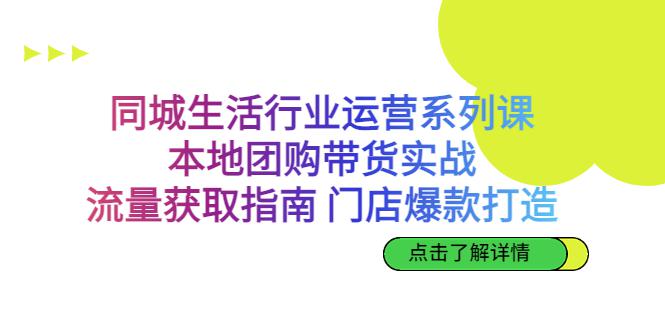 本地团购带货实战，同城生活行业流量获取与门店爆款打造全攻略