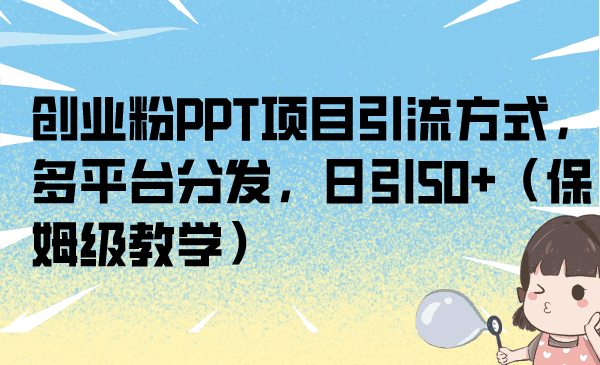 互联网轻创业项目的PPT拆解与引流策略：日吸引50流量的实战教程