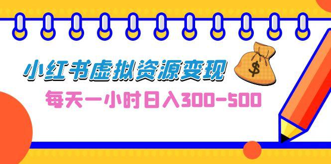 0成本副业项目，每天一小时日入300-500，小红书虚拟资源变现（教程+素材）