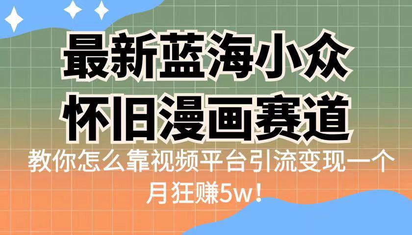 蓝海小众怀旧漫画赛道揭秘！高转化一单29.9，视频平台引流变现一个月狂赚5w