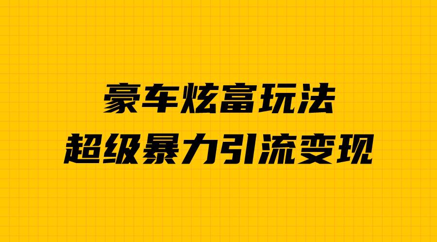 新手必看：豪车炫富项目，暴力引流多重变现，成功秘诀揭秘！