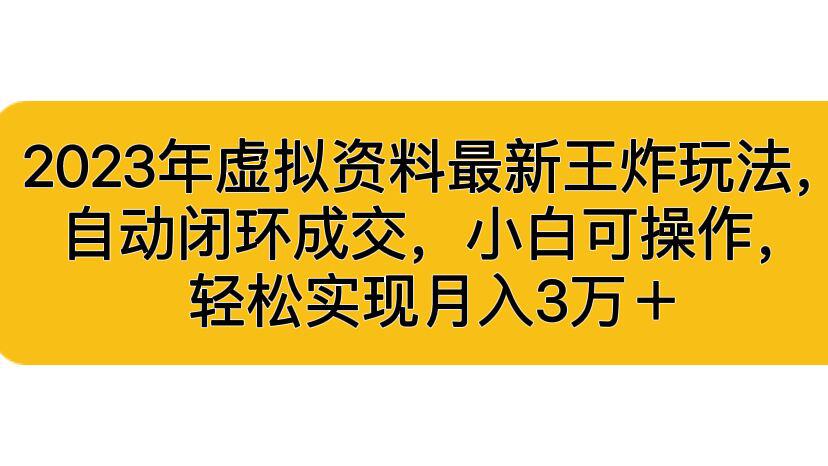 2023年虚拟资料最新王炸玩法，自动闭环成交，小白可操作，轻松实现月入3W