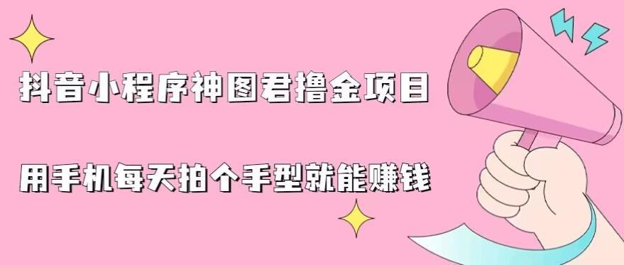 抖音小程序神图君撸金项目，用手机每天拍个手型挂载一下小程序就能赚钱【揭秘】