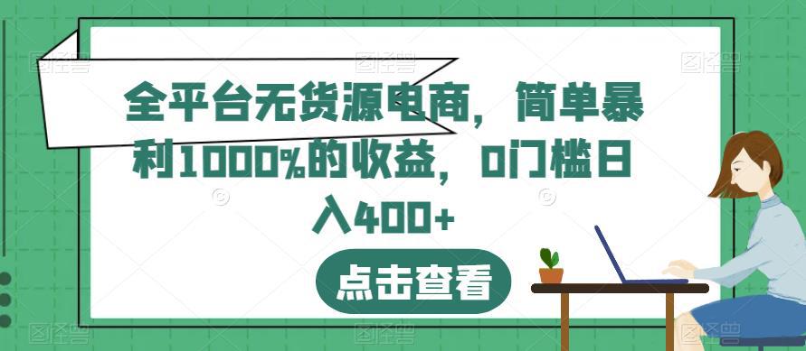 全平台无货源电商项目，简单操作暴利1000%收益，日入400+【揭秘攻略】