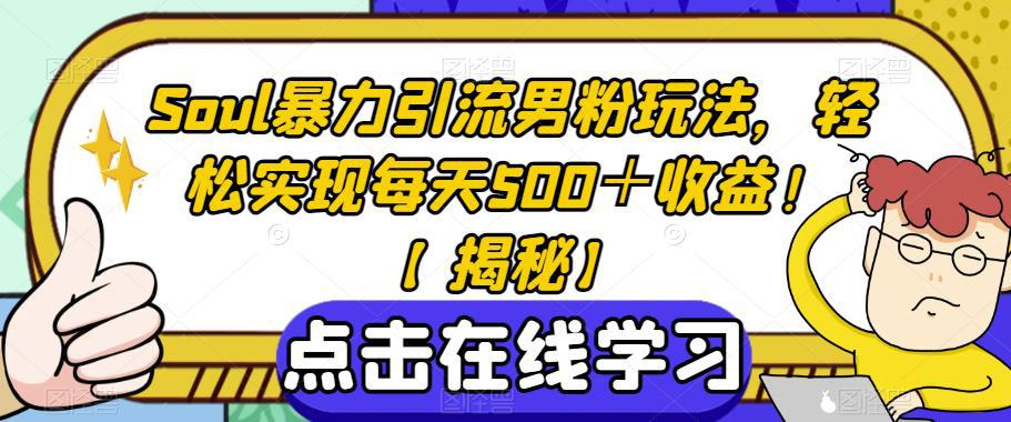 SOUL暴力引流男粉玩法，轻松实现每天500＋收益！【揭秘】