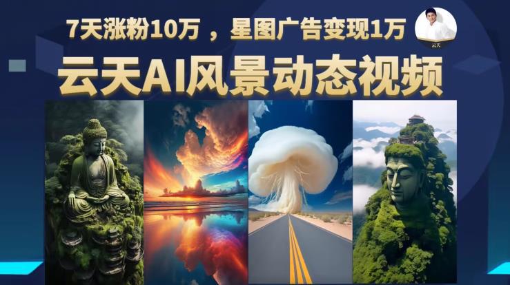 用云天AI制作原创风景动图视频，7天涨粉10万，星图广告变现1万