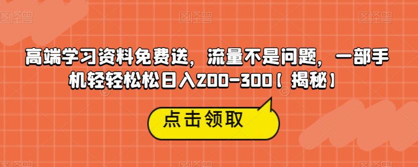 高端学习资料免费送，流量不是问题，一部手机轻轻松松日入200-300【揭秘】