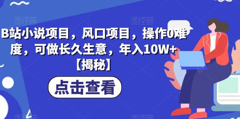 B站小说项目，风口项目，操作0难度，可做长久生意，年入10W+【揭秘】