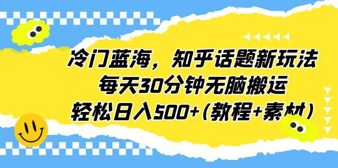 冷门蓝海，知乎话题新玩法，每天30分钟轻松赚500+（教程+素材）